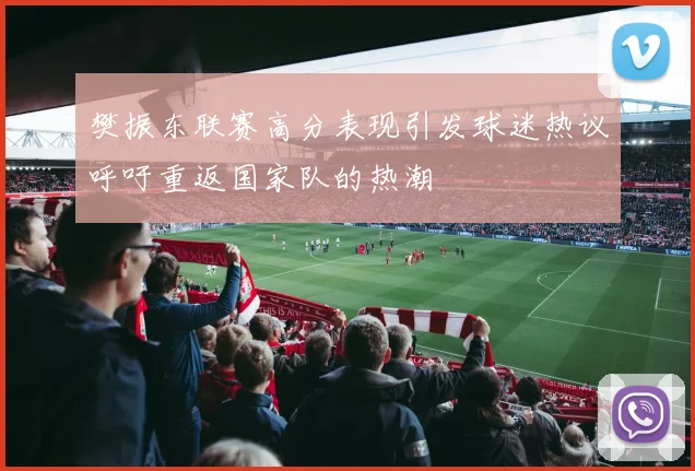 樊振东联赛高分表现引发球迷热议呼吁重返国家队的热潮