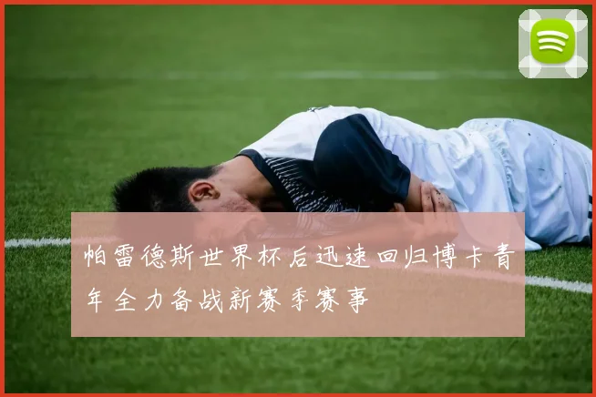 帕雷德斯世界杯后迅速回归博卡青年全力备战新赛季赛事