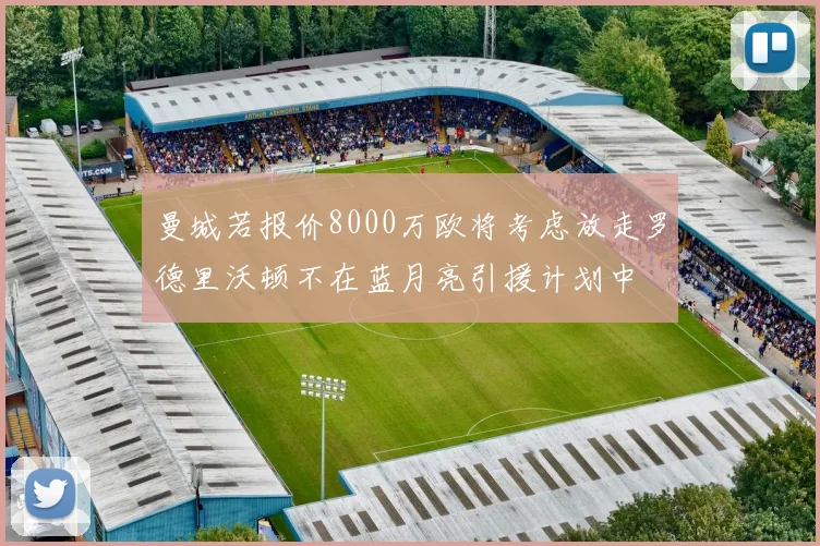 曼城若报价8000万欧将考虑放走罗德里沃顿不在蓝月亮引援计划中