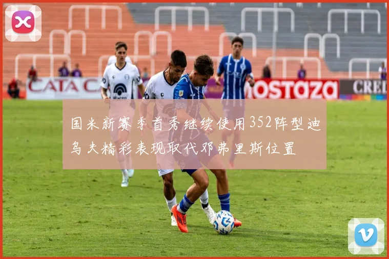 国米新赛季首秀继续使用352阵型迪乌夫精彩表现取代邓弗里斯位置