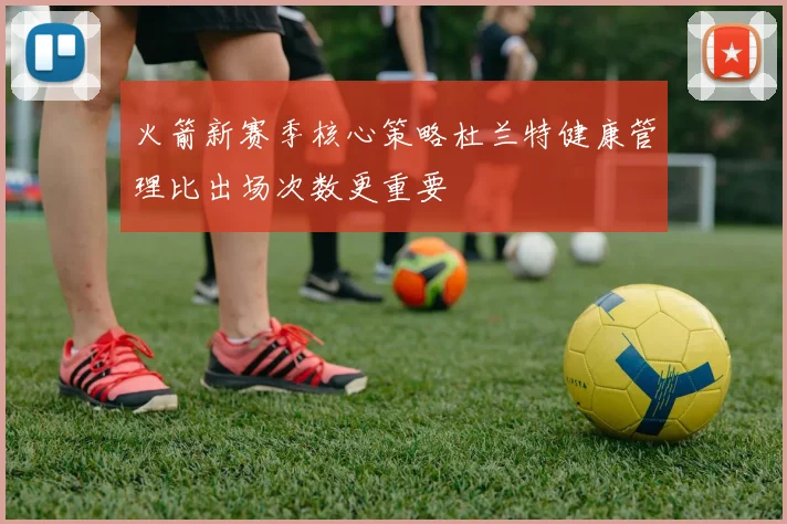 火箭新赛季核心策略杜兰特健康管理比出场次数更重要