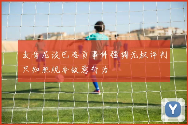 麦肯尼谈巴洛贡事件强调无权评判只知犯规非故意行为