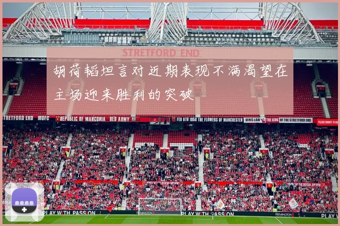 胡荷韬坦言对近期表现不满渴望在主场迎来胜利的突破